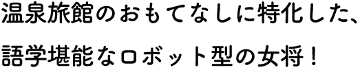 温泉旅館のおもてなしに特化した語学堪能なロボット女将!